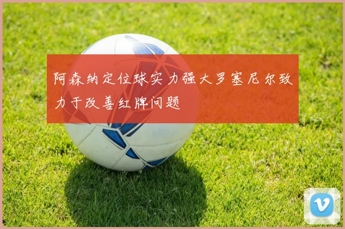 阿森纳定位球实力强大罗塞尼尔致力于改善红牌问题