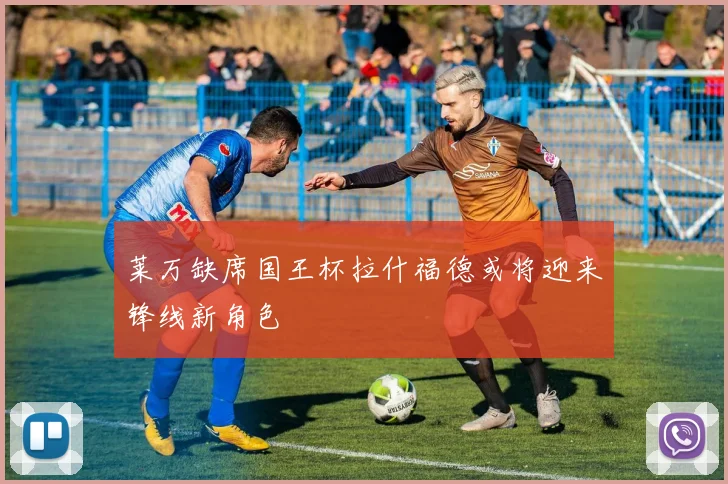 莱万缺席国王杯拉什福德或将迎来锋线新角色