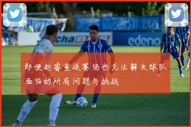 即便赵睿重返赛场也无法解决球队面临的所有问题与挑战