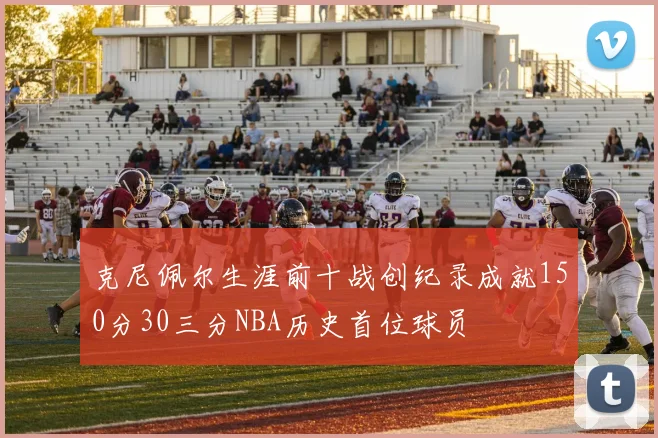 克尼佩尔生涯前十战创纪录成就150分30三分NBA历史首位球员