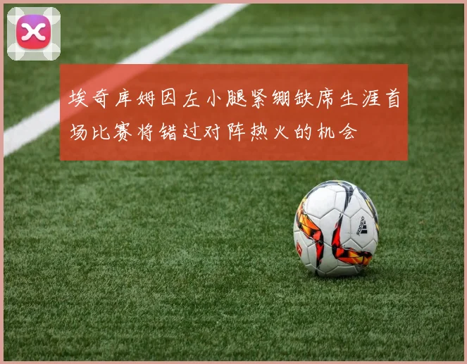 埃奇库姆因左小腿紧绷缺席生涯首场比赛将错过对阵热火的机会