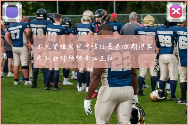 尤文管理层重申信任图多尔期待其带队扭转颓势重回正轨