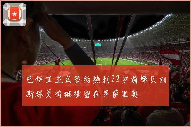 巴伊亚正式签约热刺22岁前锋贝利斯球员将继续留在罗萨里奥