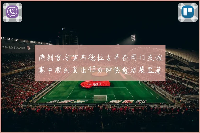 热刺官方宣布德拉古辛在闭门友谊赛中顺利复出45分钟伤愈进展显著