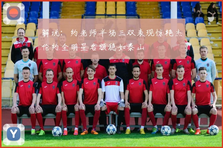 解说：约老师半场三双表现惊艳杰伦约全明星名额稳如泰山