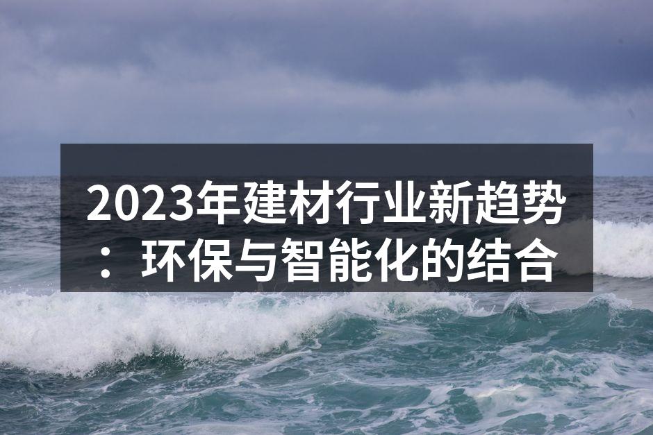 2023年建材行业新趋势：环保与智能化的结合